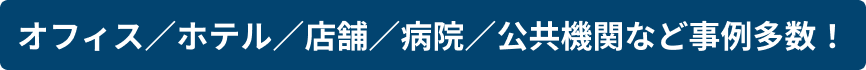 オフィス／ホテル／店舗／病院／公共機関など事例多数！